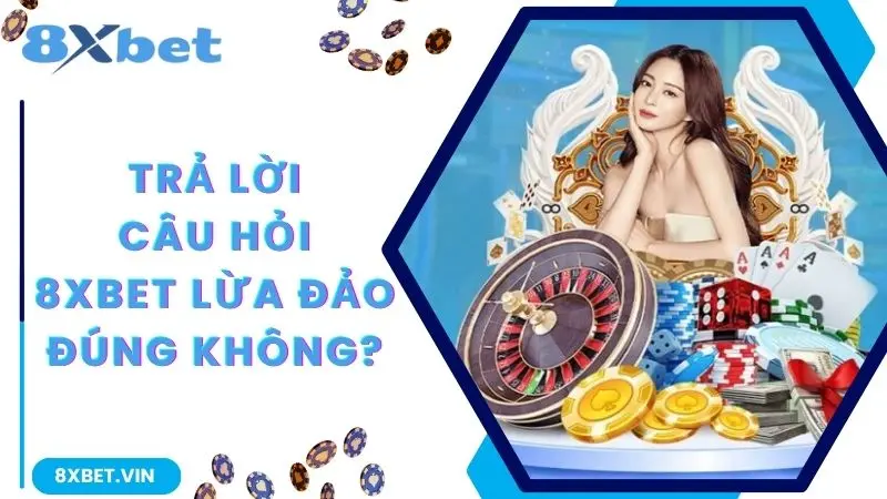 8Xbet Lừa Đảo Hội Viên Có Đúng Không? Nguyên Nhân Của Tin Đồn 3 Trả lời câu hỏi 8Xbet lừa đảo đúng hay là không